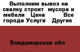 Выполним вывоз на свалку строит. мусора и мебели › Цена ­ 500 - Все города Услуги » Другие   . Владимирская обл.